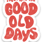 These Are the Good Old Days Sticker